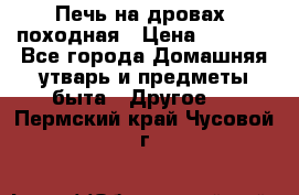 Печь на дровах, походная › Цена ­ 1 800 - Все города Домашняя утварь и предметы быта » Другое   . Пермский край,Чусовой г.